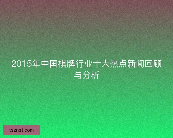 2015年中国棋牌行业十大热点新闻回顾与分析