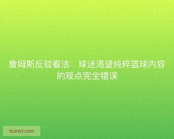 詹姆斯反驳看法：球迷渴望纯粹篮球内容的观点完全错误